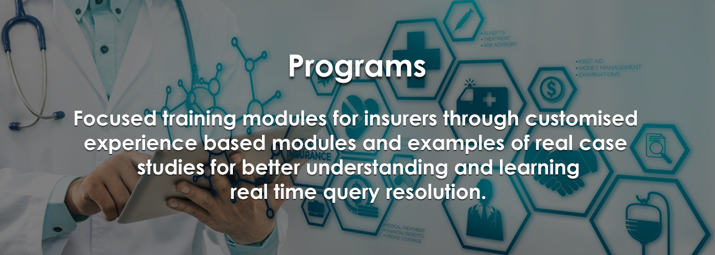 Programs: Focused training modules for
            insurers through customised experience based modules and examples of real case studies for better
            understanding and learning real time query resolution